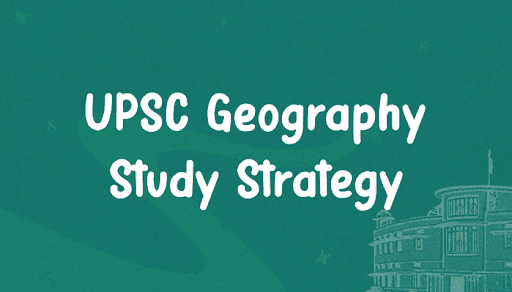 Study and Preparation Strategy for Geography in UPSC Exam