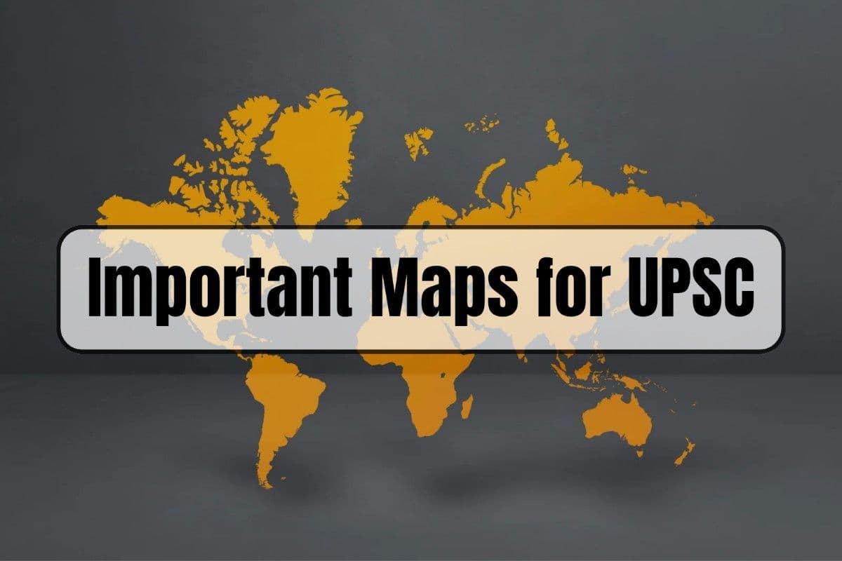 Most Important Maps for UPSC Preparation: Prelims and Mains 