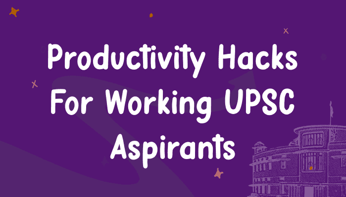 Productivity Hacks for Working Professionals Pursuing UPSC: Study Smarter, Not Just Longer!
