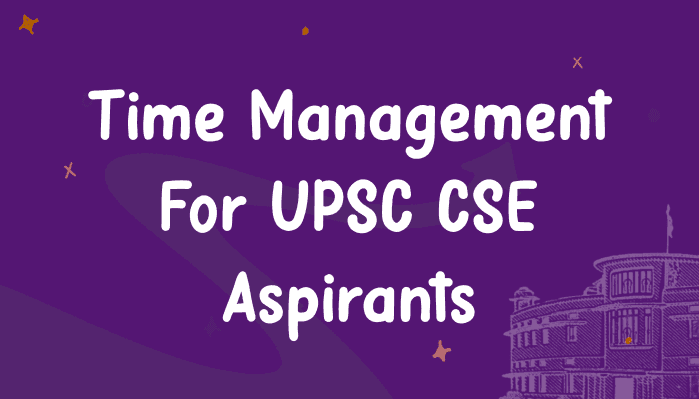 Time Management for UPSC CSE Aspirants: Making Every Minute Count