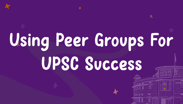 Leveraging Peer Groups for UPSC Success:Team Up, Tackle Trends & Ace Your Preparation