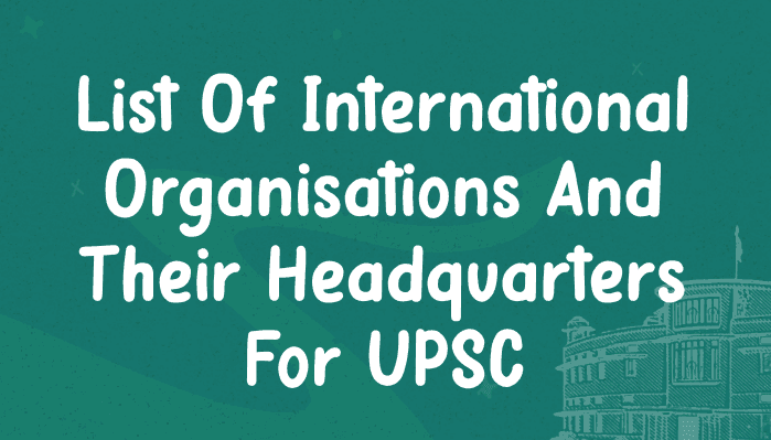 List of International Organisations and Their Headquarters for UPSC