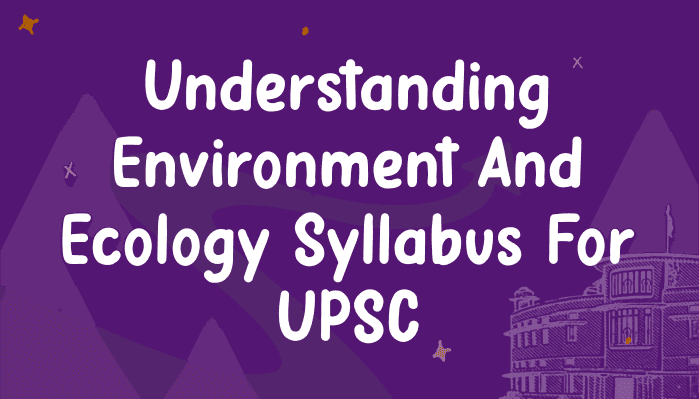Understanding Environment and Ecology Syllabus for UPSC