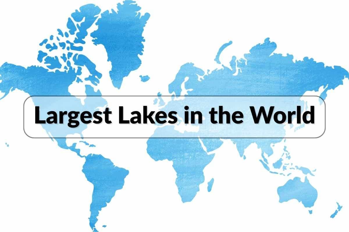 Largest Lakes in the World & Their Features | UPSC Notes